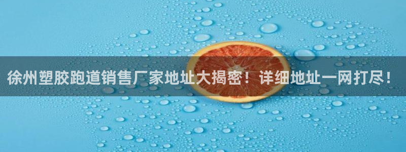 红足一1世66814：徐州塑胶跑道销售厂家地址大揭密！详细地址一网打尽！