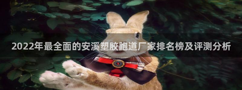 66814红足：2022年最全面的安溪塑胶跑道厂家排名榜及评测分析