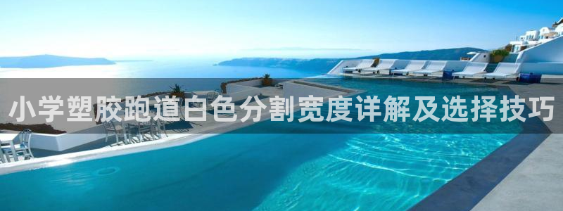 红足1世开奖预测：小学塑胶跑道白色分割宽度详解及选择技巧