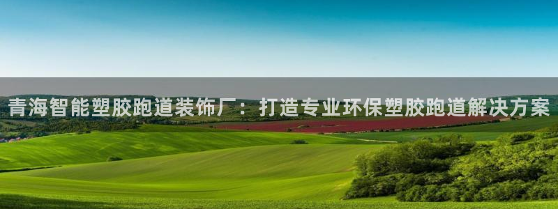 红足1世开奖预测：青海智能塑胶跑道装饰厂：打造专业环保塑胶跑道解决方案