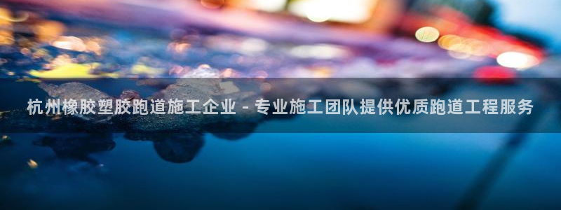 红足一1世皇冠登录：杭州橡胶塑胶跑道施工企业 - 专业施工团队提供优质跑道工程服务