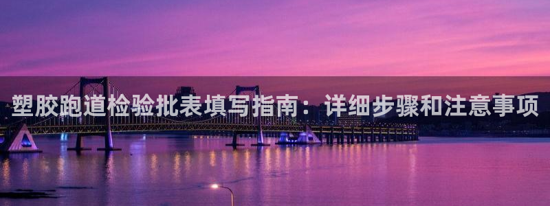 红足体育网：塑胶跑道检验批表填写指南：详细步骤和注意事项