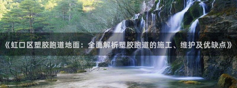 红足一1世官网比分：《虹口区塑胶跑道地面：全面解析塑胶跑道的施工、维护及优缺点》