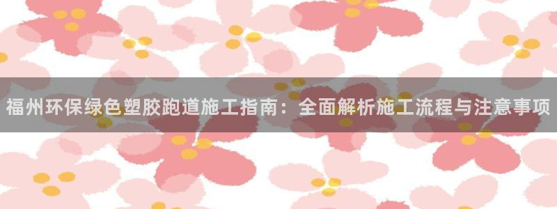 777814红·足一世比分：福州环保绿色塑胶跑道施工指南：全面解析施工流程与注意事项