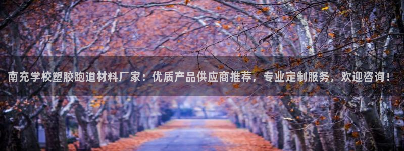 红足一1世官网足球推荐真人：南充学校塑胶跑道材料厂家：优质产品供应商推荐，专业定制服务，欢迎咨询！