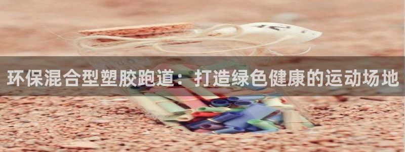 红足1一世足球手机：环保混合型塑胶跑道：打造绿色健康的运动场地