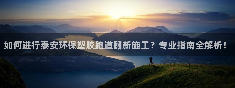 红足一1世官网：如何进行泰安环保塑胶跑道翻新施工？专业指南全解析！