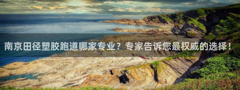 红足1世足球比分：南京田径塑胶跑道哪家专业？专家告诉您最权威的选择！