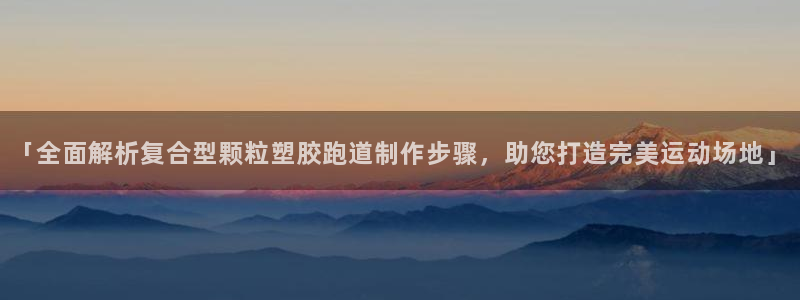 红足一：「全面解析复合型颗粒塑胶跑道制作步骤，助您打造完美运动场地」