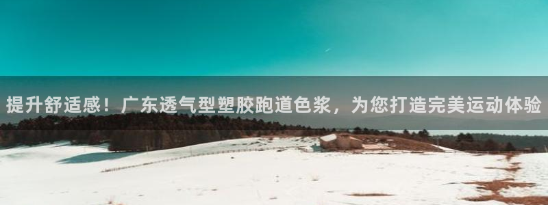 红足一1世666814足球比分网：提升舒适感！广东透气型塑胶跑道色浆，为您打造完美运动体验