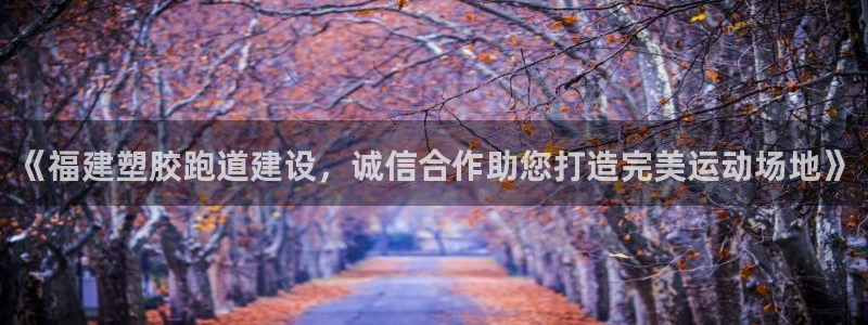 红足1世1站：《福建塑胶跑道建设，诚信合作助您打造完美运动场地》