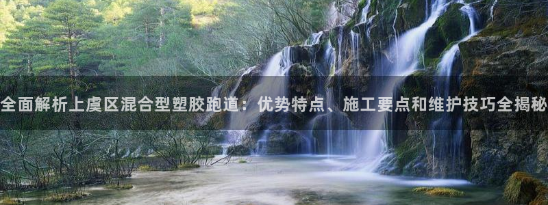 百度红足一1是干什么的：全面解析上虞区混合型塑胶跑道：优势特点、施工要点和维护技巧全揭秘