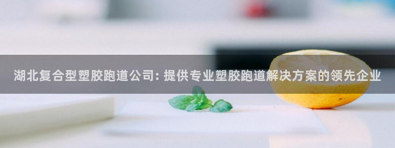 红足一1世官网比分：湖北复合型塑胶跑道公司: 提供专业塑胶跑道解决方案的领先企业