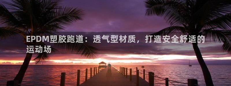 百度红足一1是为什么：EPDM塑胶跑道：透气型材质，打造安全舒适的
运动场
