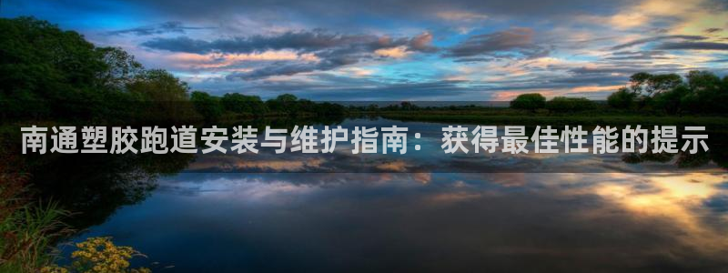 红足1一世开奖版：南通塑胶跑道安装与维护指南：获得最佳性能的提示