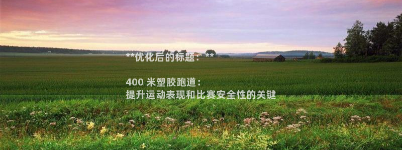 红足一1世666814最新结果：**优化后的标题：**

400 米塑胶跑道：
提升运动表现和比赛安全性的关键