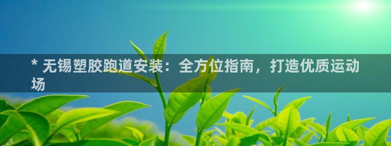 红足一1世66814新宝：* 无锡塑胶跑道安装：全方位指南，打造优质运动
场