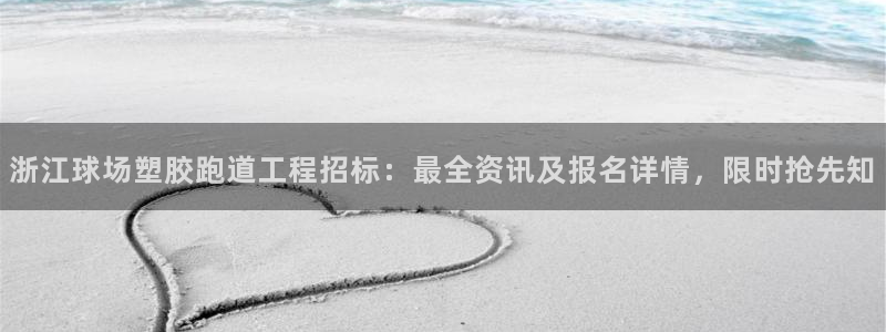 红足1世1站2站管理网：浙江球场塑胶跑道工程招标：最全资讯及报名详情，限时抢先知