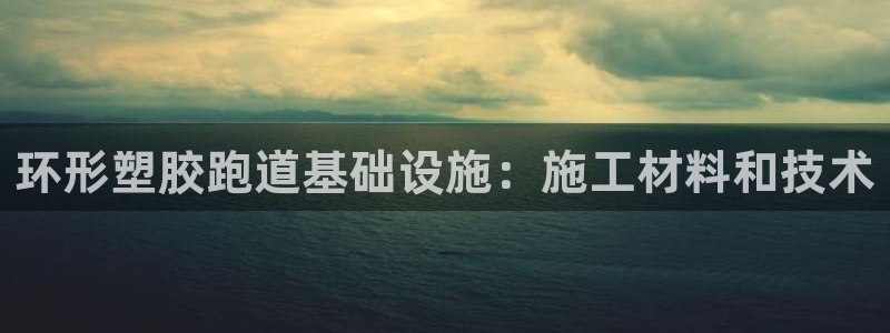 红世一足球比分：环形塑胶跑道基础设施：施工材料和技术