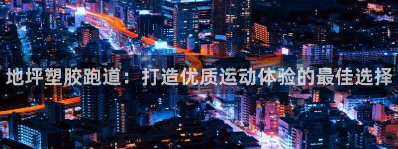 红足l一世开奖现场62ty：地坪塑胶跑道：打造优质运动体验的最佳选择