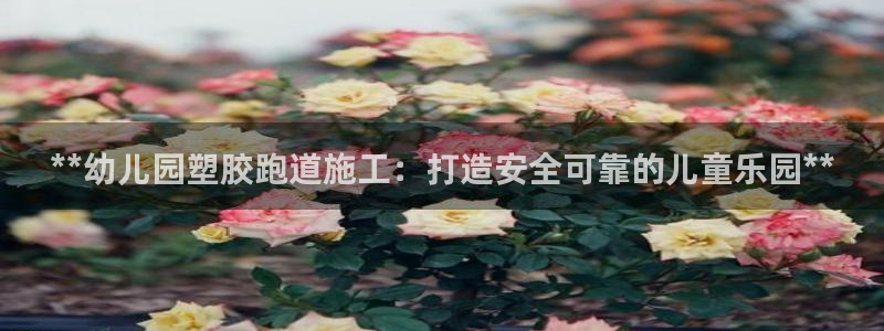 红足1世足球比分网址：**幼儿园塑胶跑道施工：打造安全可靠的儿童乐园**