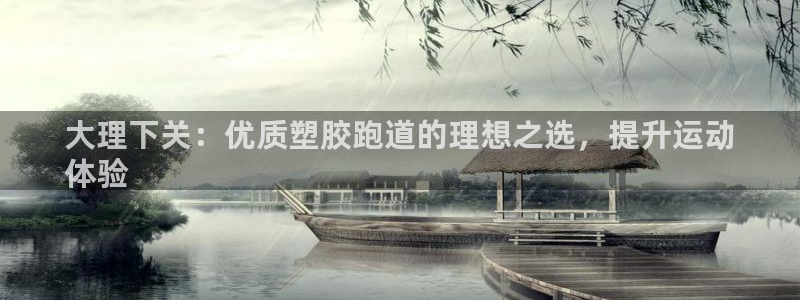 红足一1世手机皇冠：大理下关：优质塑胶跑道的理想之选，提升运动
体验