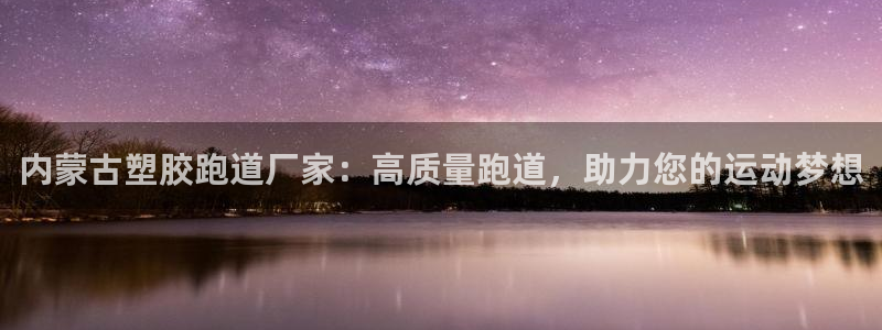红足1世足球网址大全：内蒙古塑胶跑道厂家：高质量跑道，助力您的运动梦想