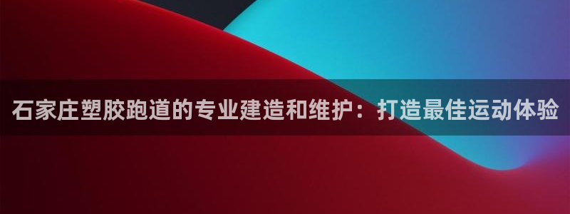 777814红·足一世：石家庄塑胶跑道的专业建造和维护：打造最佳运动体验