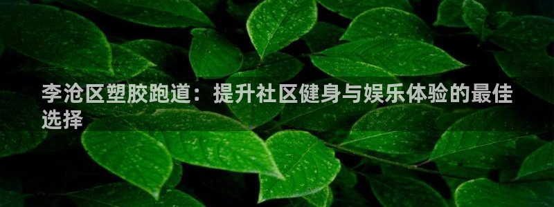 红足l一世开奖现场62ty：李沧区塑胶跑道：提升社区健身与娱乐体验的最佳
选择