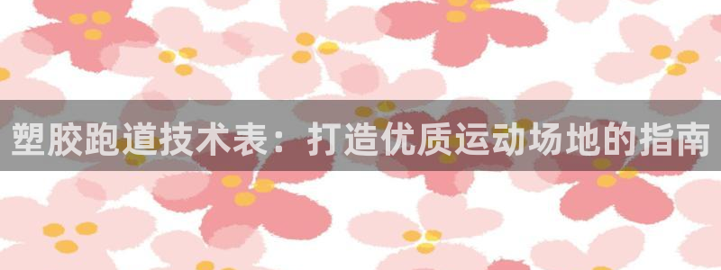 红足一1世666814足球：塑胶跑道技术表：打造优质运动场地的指南