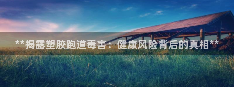 红足1世手机下载：**揭露塑胶跑道毒害：健康风险背后的真相**