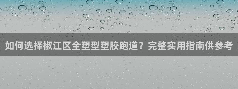 红足l一世开奖现场62ty：如何选择椒江区全塑型塑胶跑道？完整实用指南供参考