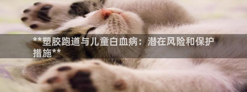 红足1一世足球手机：**塑胶跑道与儿童白血病：潜在风险和保护
措施**