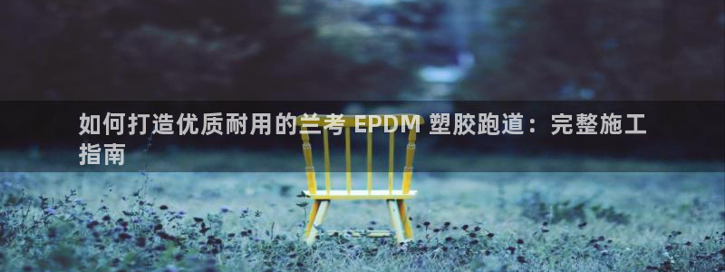 红足一1世：如何打造优质耐用的兰考 EPDM 塑胶跑道：完整施工
指南