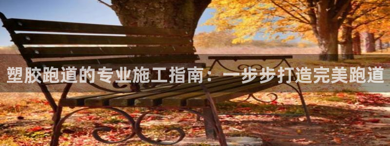红足1世1站2站管理网：塑胶跑道的专业施工指南：一步步打造完美跑道