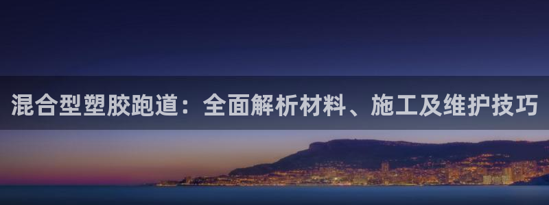 红足一1世比分球探：混合型塑胶跑道：全面解析材料、施工及维护技巧