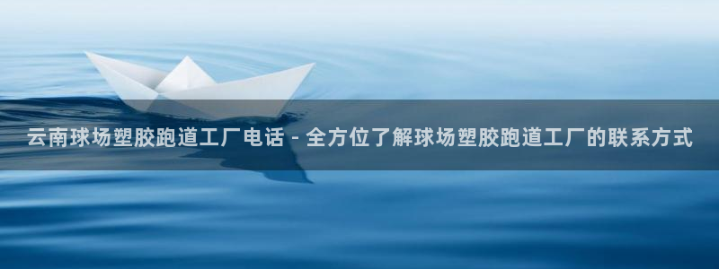 新2足球平台出租网站：云南球场塑胶跑道工厂电话 - 全方位了解球场塑胶跑道工厂的联系方式