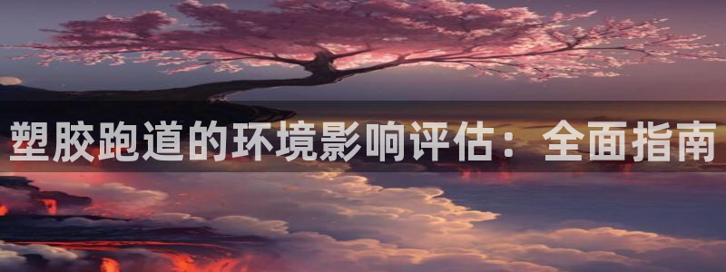 红足一1世官网：塑胶跑道的环境影响评估：全面指南