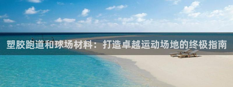 红足一1世手机开奖：塑胶跑道和球场材料：打造卓越运动场地的终极指南