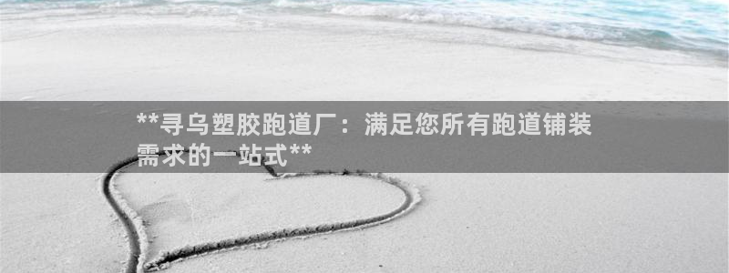 红足1世开奖预测：**寻乌塑胶跑道厂：满足您所有跑道铺装
需求的一站式**