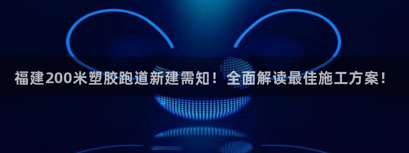 红足i世足球手机网：福建200米塑胶跑道新建需知！全面解读最佳施工方案！