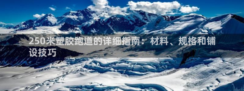 红足一球：250米塑胶跑道的详细指南：材料、规格和铺
设技巧