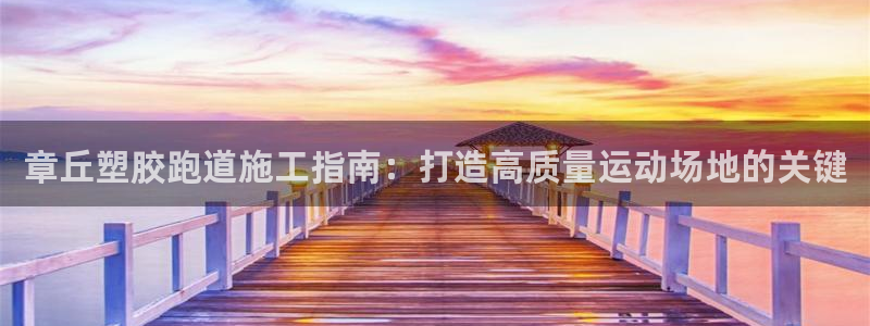 666814红·足一世比分：章丘塑胶跑道施工指南：打造高质量运动场地的关键