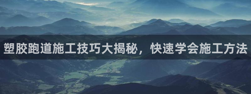红足一1世平台：塑胶跑道施工技巧大揭秘，快速学会施工方法