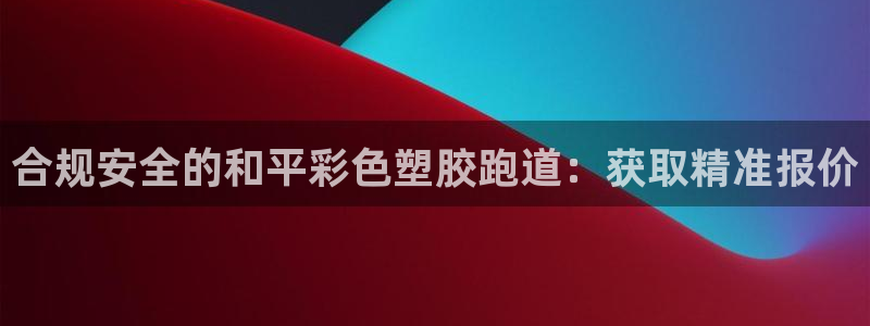 红足l一世开奖现场62ty：合规安全的和平彩色塑胶跑道：获取精准报价