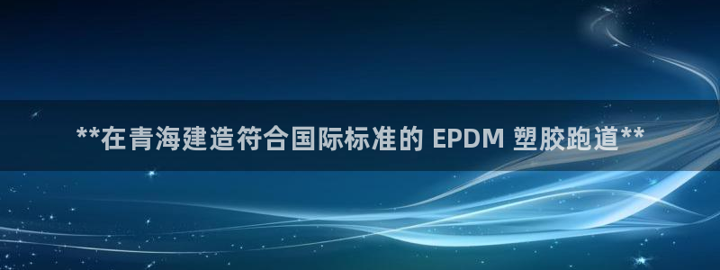 333814红足1世：**在青海建造符合国际标准的 EPDM 塑胶跑道**
