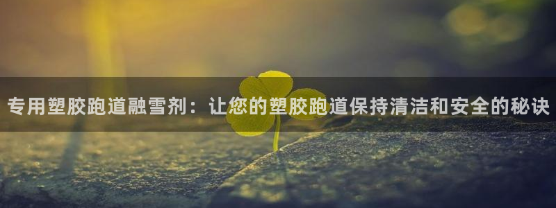 红足一1世手机皇冠：专用塑胶跑道融雪剂：让您的塑胶跑道保持清洁和安全的秘诀
