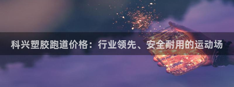 66814红足：科兴塑胶跑道价格：行业领先、安全耐用的运动场
