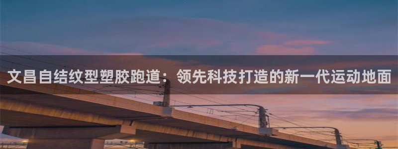 红足一1世即时比分：文昌自结纹型塑胶跑道：领先科技打造的新一代运动地面