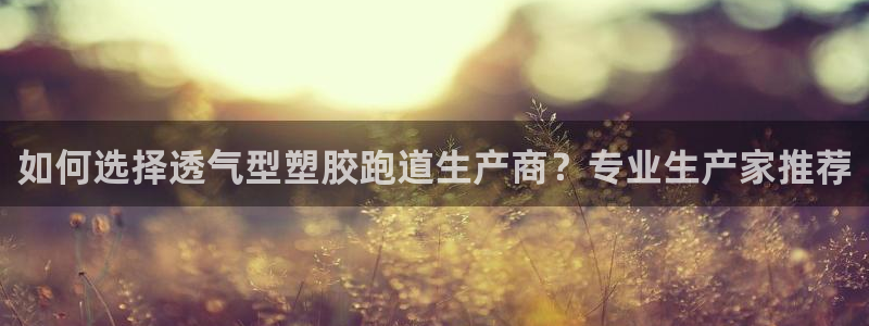 红足一1世666814足球：如何选择透气型塑胶跑道生产商？专业生产家推荐
